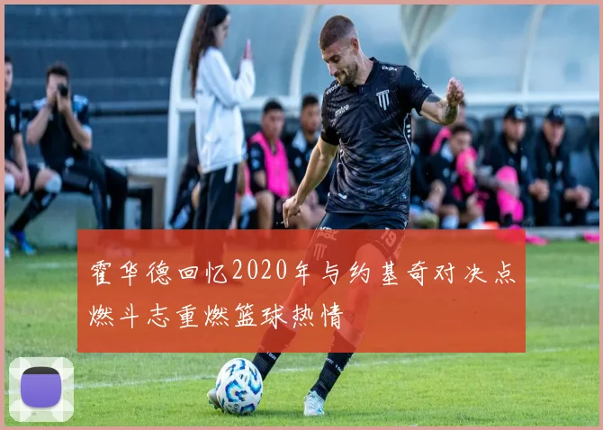 霍华德回忆2020年与约基奇对决点燃斗志重燃篮球热情
