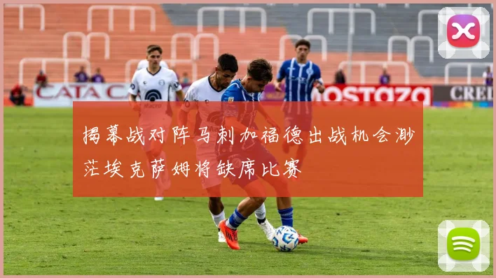 揭幕战对阵马刺加福德出战机会渺茫埃克萨姆将缺席比赛