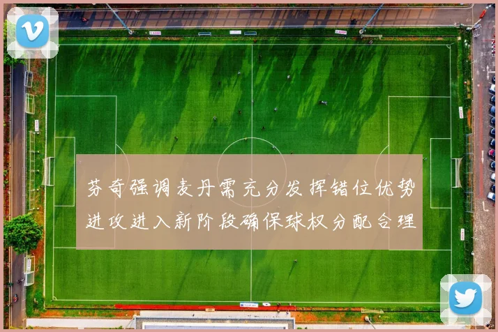 芬奇强调麦丹需充分发挥错位优势进攻进入新阶段确保球权分配合理
