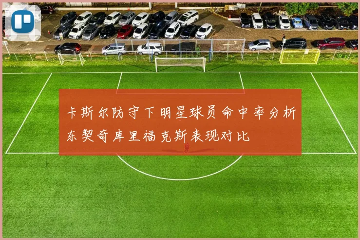 卡斯尔防守下明星球员命中率分析东契奇库里福克斯表现对比