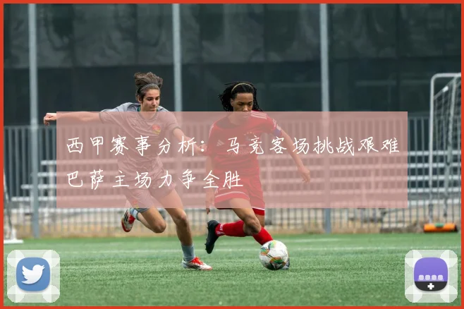 西甲赛事分析：马竞客场挑战艰难巴萨主场力争全胜