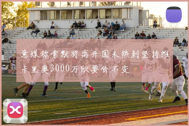 意媒称索默将离开国米热刺坚持维卡里奥3000万欧要价不变