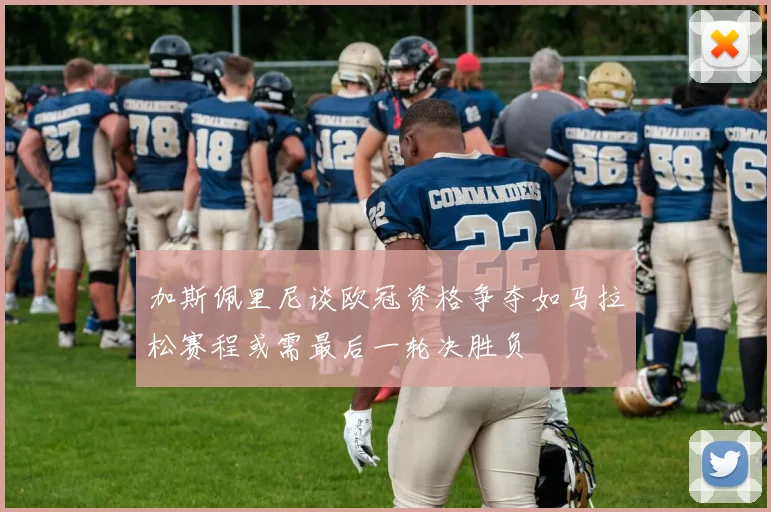 加斯佩里尼谈欧冠资格争夺如马拉松赛程或需最后一轮决胜负