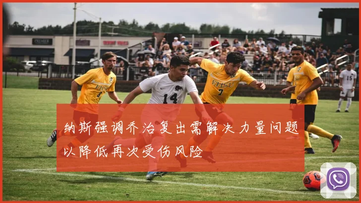 纳斯强调乔治复出需解决力量问题以降低再次受伤风险